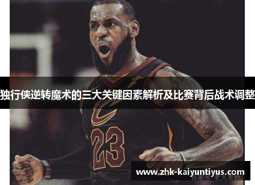 独行侠逆转魔术的三大关键因素解析及比赛背后战术调整