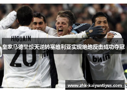 皇家马德里惊天逆转塞维利亚实现绝地反击成功夺冠