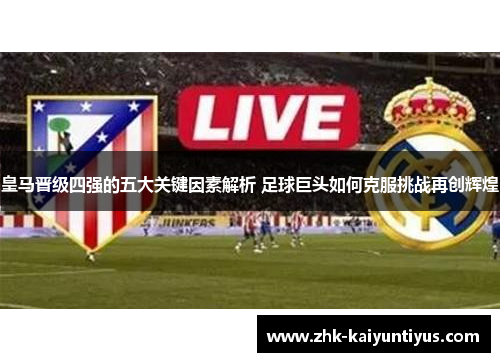 皇马晋级四强的五大关键因素解析 足球巨头如何克服挑战再创辉煌