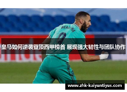 皇马如何逆袭登顶西甲榜首 展现强大韧性与团队协作