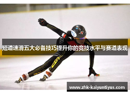 短道速滑五大必备技巧提升你的竞技水平与赛道表现