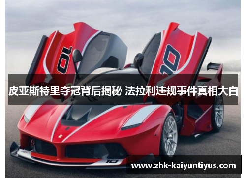皮亚斯特里夺冠背后揭秘 法拉利违规事件真相大白 皮亚斯特里夺冠背后揭秘 法拉利违规事件真相大白