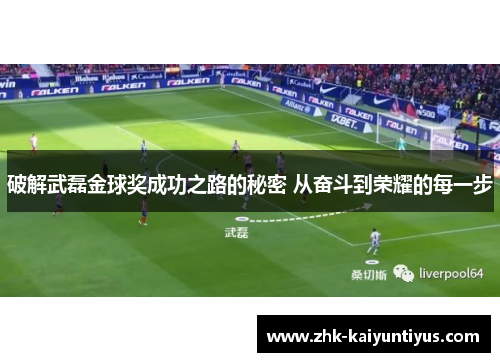 破解武磊金球奖成功之路的秘密 从奋斗到荣耀的每一步