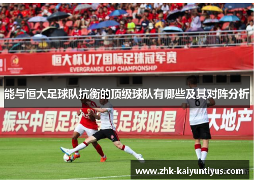 能与恒大足球队抗衡的顶级球队有哪些及其对阵分析 能与恒大足球队抗衡的顶级球队有哪些及其对阵分析