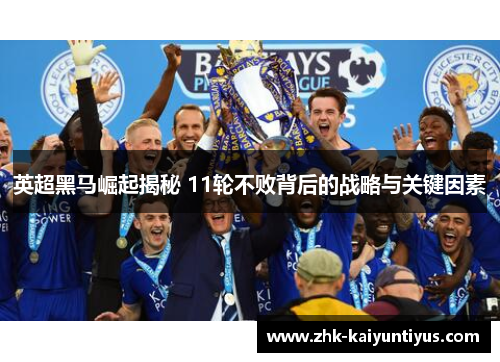 英超黑马崛起揭秘 11轮不败背后的战略与关键因素