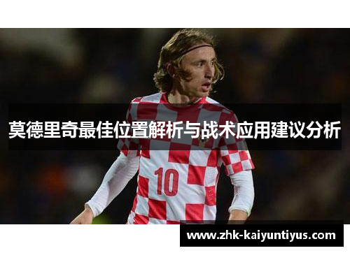 莫德里奇最佳位置解析与战术应用建议分析