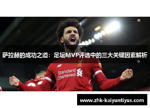 萨拉赫的成功之道：足坛MVP评选中的三大关键因素解析
