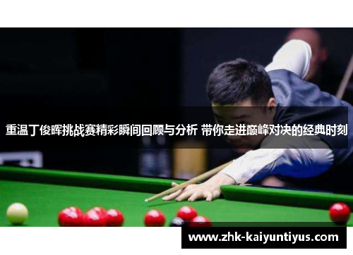 重温丁俊晖挑战赛精彩瞬间回顾与分析 带你走进巅峰对决的经典时刻