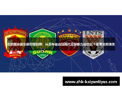 北京国安俱乐部历程回顾：从百年老店到现代足球新力量的五个重要名称演变