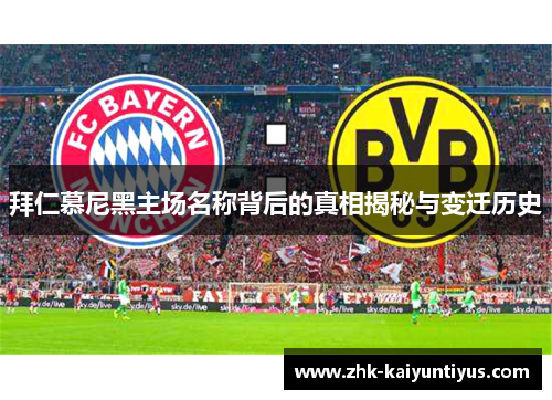 拜仁慕尼黑主场名称背后的真相揭秘与变迁历史 拜仁慕尼黑主场名称背后的真相揭秘与变迁历史