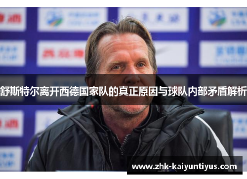 舒斯特尔离开西德国家队的真正原因与球队内部矛盾解析 舒斯特尔离开西德国家队的真正原因与球队内部矛盾解析