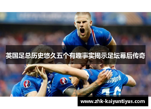 英国足总历史悠久五个有趣事实揭示足坛幕后传奇
