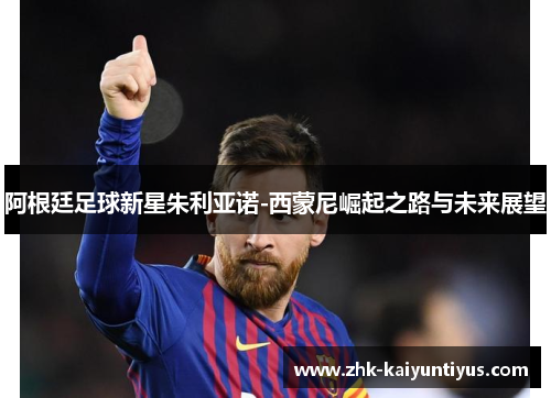 阿根廷足球新星朱利亚诺-西蒙尼崛起之路与未来展望