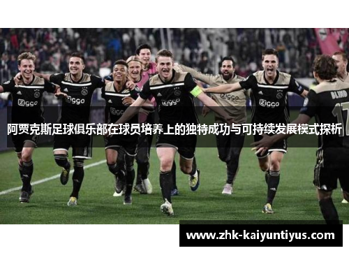 阿贾克斯足球俱乐部在球员培养上的独特成功与可持续发展模式探析