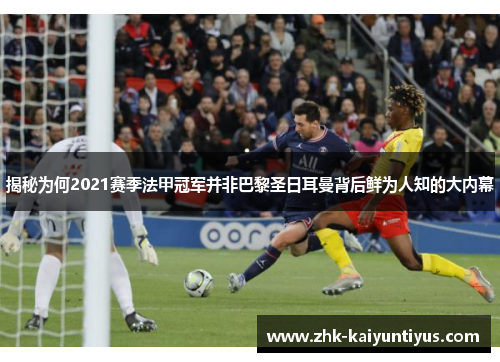 揭秘为何2021赛季法甲冠军并非巴黎圣日耳曼背后鲜为人知的大内幕