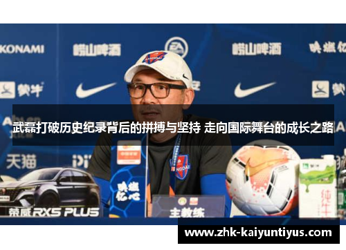 武磊打破历史纪录背后的拼搏与坚持 走向国际舞台的成长之路 武磊打破历史纪录背后的拼搏与坚持 走向国际舞台的成长之路