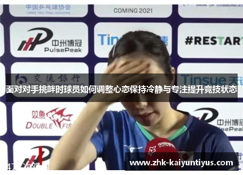 面对对手挑衅时球员如何调整心态保持冷静与专注提升竞技状态 面对对手挑衅时球员如何调整心态保持冷静与专注提升竞技状态