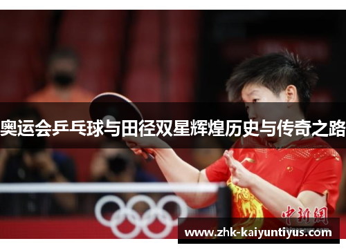 奥运会乒乓球与田径双星辉煌历史与传奇之路 奥运会乒乓球与田径双星辉煌历史与传奇之路