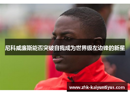 尼科威廉斯能否突破自我成为世界级左边锋的新星