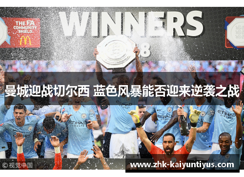 曼城迎战切尔西 蓝色风暴能否迎来逆袭之战