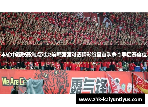 本轮中超联赛焦点对决前瞻强强对话精彩纷呈各队争夺季后赛席位 本轮中超联赛焦点对决前瞻强强对话精彩纷呈各队争夺季后赛席位