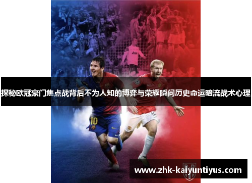 探秘欧冠豪门焦点战背后不为人知的博弈与荣耀瞬间历史命运暗流战术心理