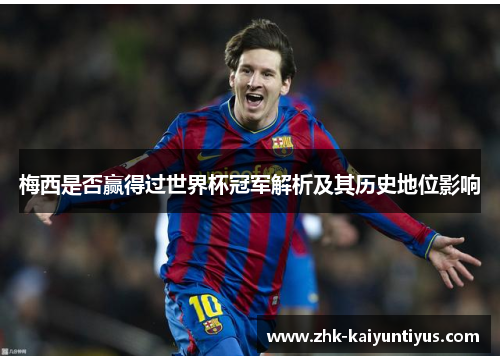 梅西是否赢得过世界杯冠军解析及其历史地位影响 梅西是否赢得过世界杯冠军解析及其历史地位影响