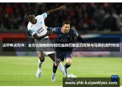 法甲焦点对决:全方位指南助你轻松追踪巴黎圣日耳曼与马赛的激烈较量 法甲焦点对决:全方位指南助你轻松追踪巴黎圣日耳曼与马赛的激烈较量