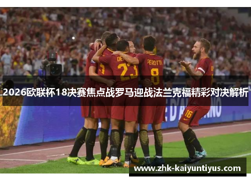 2026欧联杯18决赛焦点战罗马迎战法兰克福精彩对决解析 2026欧联杯18决赛焦点战罗马迎战法兰克福精彩对决解析