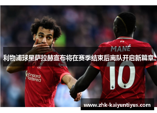 利物浦球星萨拉赫宣布将在赛季结束后离队开启新篇章 利物浦球星萨拉赫宣布将在赛季结束后离队开启新篇章