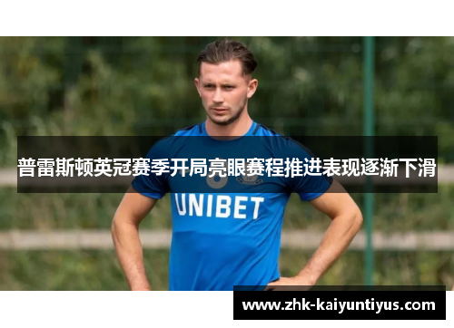 普雷斯顿英冠赛季开局亮眼赛程推进表现逐渐下滑