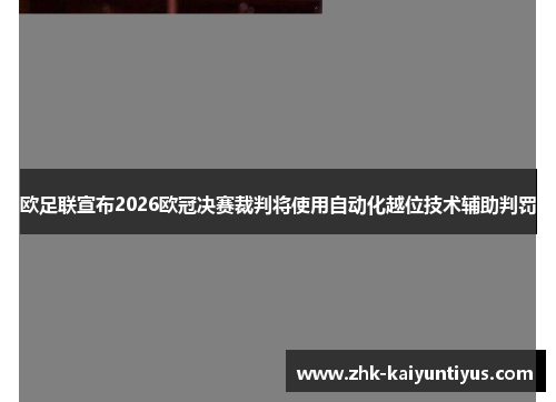 欧足联宣布2026欧冠决赛裁判将使用自动化越位技术辅助判罚