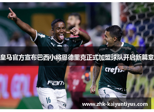 皇马官方宣布巴西小将恩德里克正式加盟球队开启新篇章