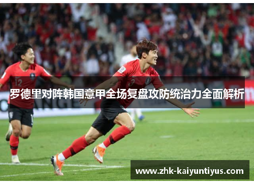 罗德里对阵韩国意甲全场复盘攻防统治力全面解析 罗德里对阵韩国意甲全场复盘攻防统治力全面解析