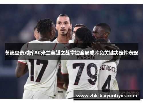 莫德里奇对阵AC米兰英超之战掌控全局成胜负关键决定性表现