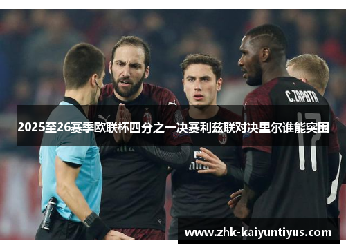 2025至26赛季欧联杯四分之一决赛利兹联对决里尔谁能突围