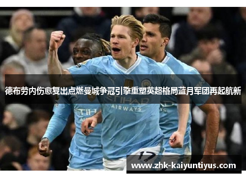 德布劳内伤愈复出点燃曼城争冠引擎重塑英超格局蓝月军团再起航新 德布劳内伤愈复出点燃曼城争冠引擎重塑英超格局蓝月军团再起航新